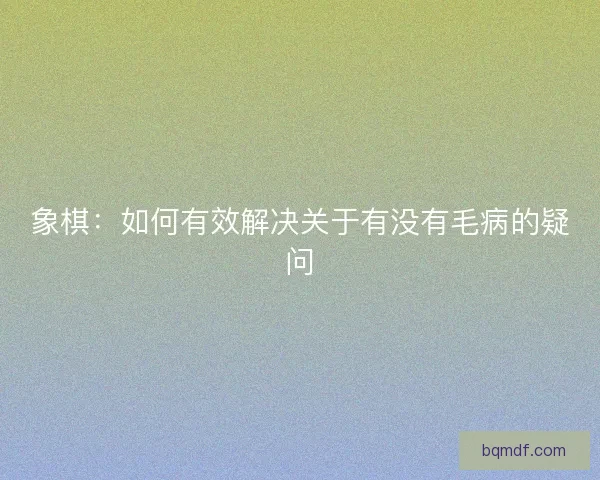 象棋：如何有效解决关于有没有毛病的疑问